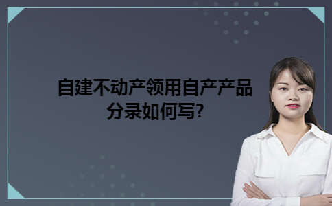 自建不动产领用自产产品分录如何写?